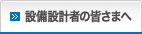 設備設計者の皆さまへ