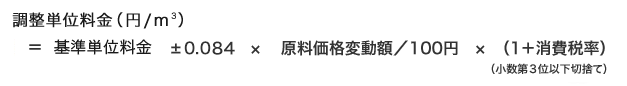 調整単位料金(円/m3)=基本単位料金±0.010×原料価格変動額/100円×(1+消費税率)(小数第3位以下切捨て)