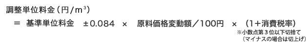 調整単位料金（円/ｍ3）＝基本単位料金±0.010×原料価格変動額／100円×（1＋消費税率）（小数第3位以下切捨て）