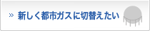 新しく都市ガスに切替えたい