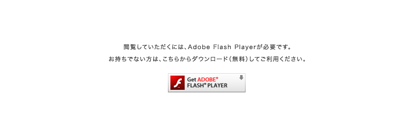 このコンテンツをご覧いただくには、JavaScriptの設定が有効になっていることと、最新のAdobe Flash Playerがインストールされている必要があります。Flashプレイヤーのダウンロードはこちら Get ADOBE FLASH PLAYER