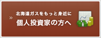 北海道ガスをもっと身近に個人投資家の方へ