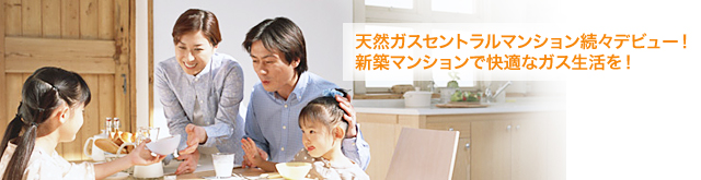 天然ガスセントラルマンション続々デビュー！新築マンションで快適なガス生活を！