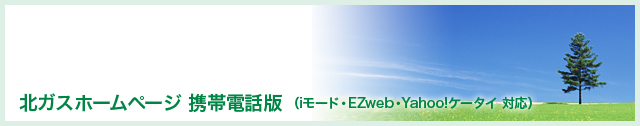 北ガスホームページ 携帯電話版（iモード・EZweb・Yahooケータイ 対応）