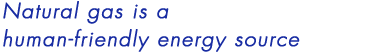 Natural gas is a human-friendly energy source