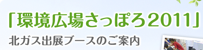 環境広場さっぽろ2011 北ガス出展ブースのご案内