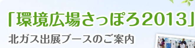 環境広場さっぽろ2013 北ガス出展ブースのご案内