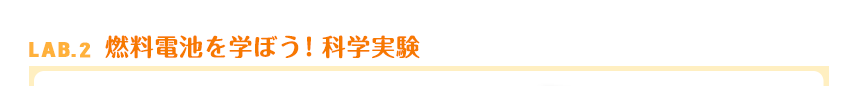 LAB.2　燃料電池を学ぼう！科学実験