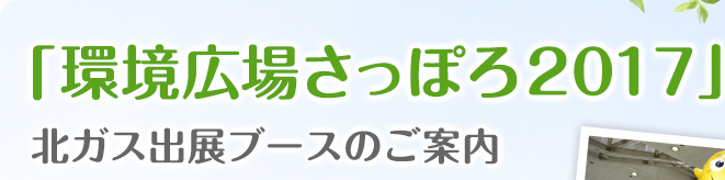 環境広場さっぽろ2017 北ガス出展ブースのご案内