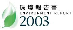 環境報告書ENVIRONMENTAL REPORT2003