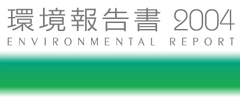 環境報告書ENVIRONMENTAL REPORT2004