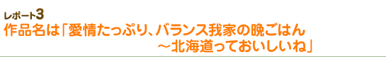 作品名は「愛情たっぷり、バランス我家の晩ごはん～北海道っておいしいね」