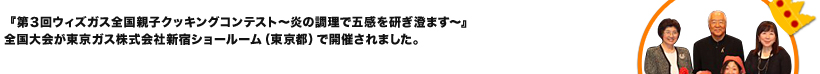 『第3回ウィズガス全国親子クッキングコンテスト～炎の調理で五感を研ぎ澄ます～』全国大会が東京ガス株式会社新宿ショールーム（東京都）で開催されました。