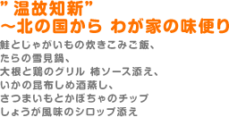 ”温故知新”～北の国から わが家の味便り（鮭とじゃがいもの炊きこみご飯、たらの雪見鍋、大根と鶏のグリル 柿ソース添え、いかの昆布しめ酒蒸し、さつまいもとかぼちゃのチップ　しょうが風味のシロップ添え）