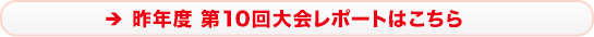 昨年度 第10回大会レポートはこちら