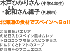 木戸さん親子（札幌市）【北海道の食材でスペインへＧｏ!!】北海道風パエリア／えだ豆入りスペイン風オムレツ／トロロコンブを使ったピンチョス／にんにくとトマトのスープ／かぼちゃのブニュエロス