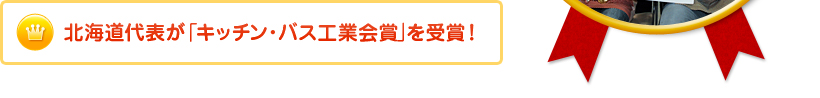 北海道代表が「キッチン・バス工業会賞」を受賞！